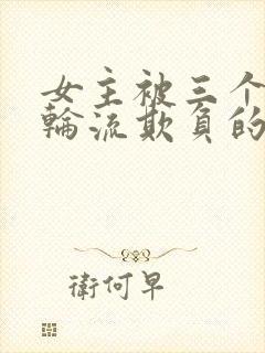 女主被三个男主轮流欺负的剧推荐