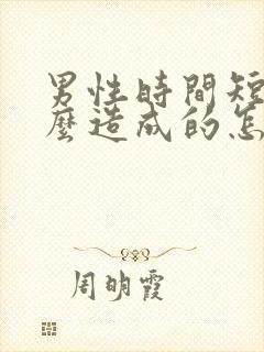 男性时间短是怎么造成的怎么治疗