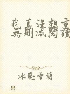 我真没想重生啊无删减阅读