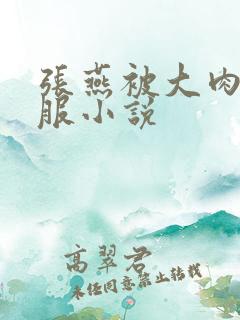 张燕被大肉楱征服小说