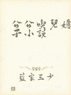 公公吃儿媳妇奶子小说