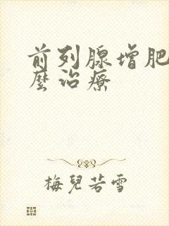 前列腺增肥大怎么治疗