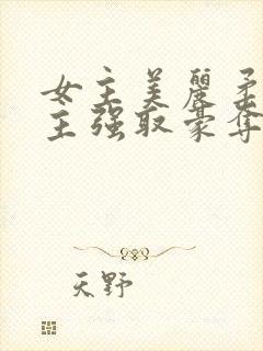 女主美丽柔弱男主强取豪夺现言