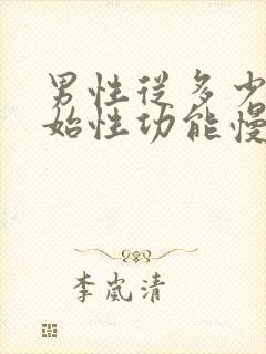 男性从多少岁开始性功能慢慢减退