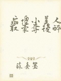 痴傻小美人被强取豪夺后醉月月