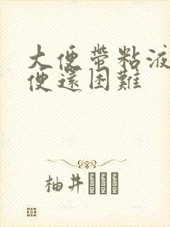 大便带粘液.排便还困难