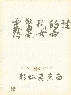 震惊我的徒弟竟然是女帝