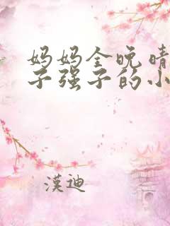 妈妈全晚晴和儿子强子的小说我的妈