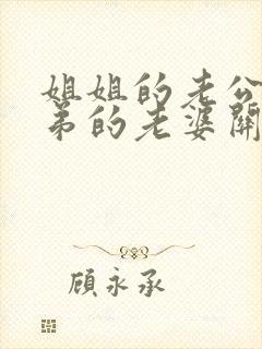 姐姐的老公和弟弟的老婆关系怎么称呼