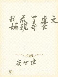 我成了虐文女主她亲哥笔