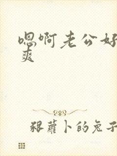 嗯啊老公好大好爽