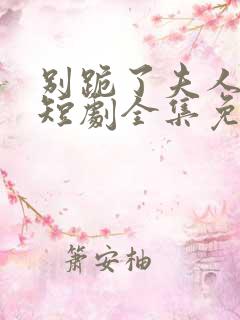 别跪了夫人死了短剧全集免费观看