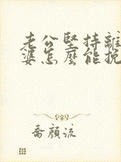 老公坚持离婚老婆怎么能挽回