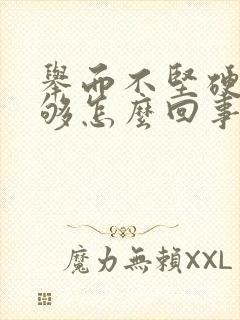 举而不坚硬度不够怎么回事