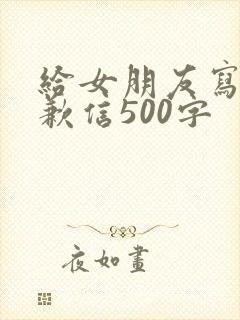 给女朋友写的道歉信500字