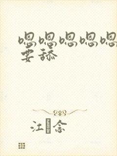 嗯嗯嗯嗯嗯嗯不要舔