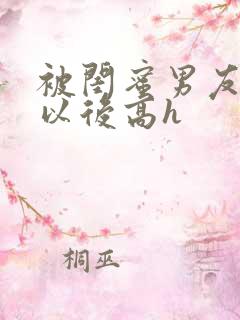 被闺蜜男友上错以后高h