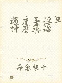 过度手淫早射吃什么药治