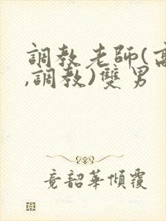 调教老师(高h,调教)双男