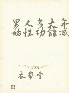 男人多大年纪开始性功能减退