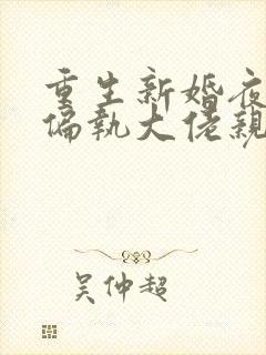 重生新婚夜,被偏执大佬亲疯了小说完整