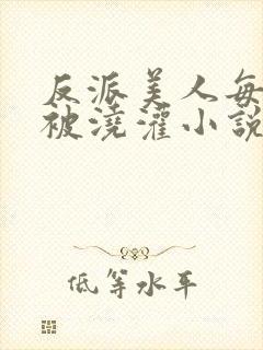 反派美人每天都被浇灌小说免费阅读