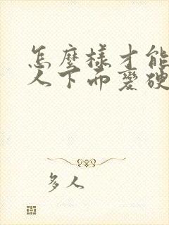 怎么样才能让男人下面变硬