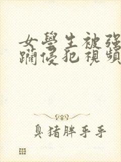 女学生被强行蹂躏侵犯视频在线观看