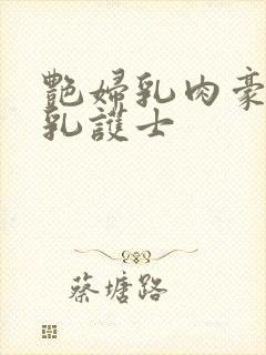 艳妇乳肉豪妇荡乳护士