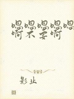 嗯嗯嗯嗯嗯啊啊啊不要啊