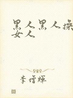 黑人黑人操中国女人