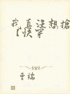 我真没想抢男主【快穿