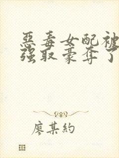 恶毒女配被男主强取豪夺了