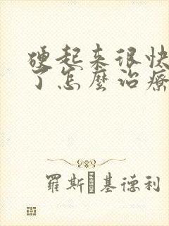 硬起来很快又软了怎么治疗怎么治疗