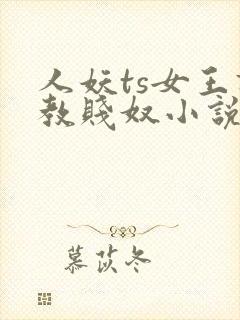 人妖ts女王调教贱奴小说