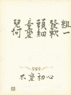 儿童头发粗硬如何变细软一些