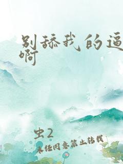 别舔我的逼啊啊啊