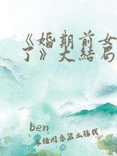 《婚期前女友嫁了》大结局