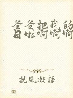 爸爸把我的闺蜜日啦啊啊啊啊小说