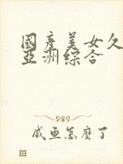 国产美女久久久亚洲综合