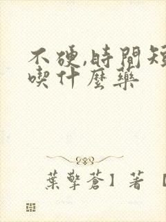 不硬,时间短,吃什么药