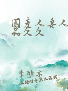 国产人妻人伦精品久久