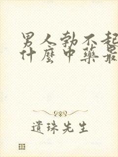 男人勃不起来吃什么中药最好