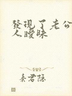 发现了老公跟别人暧昧