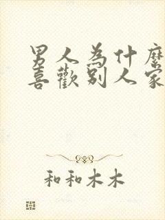 男人为什么总是喜欢别人家的老婆