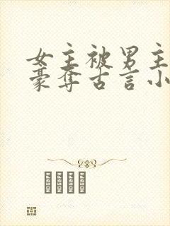 女主被男主强取豪夺古言小说