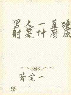 男人一直硬起不射是什么原因