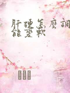 肝硬怎么调理才能变软