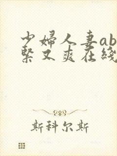 少妇人妻ab又紧又爽在线视频