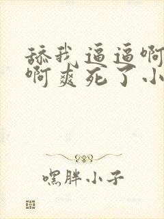 舔我逼逼啊啊啊啊爽死了小说干我